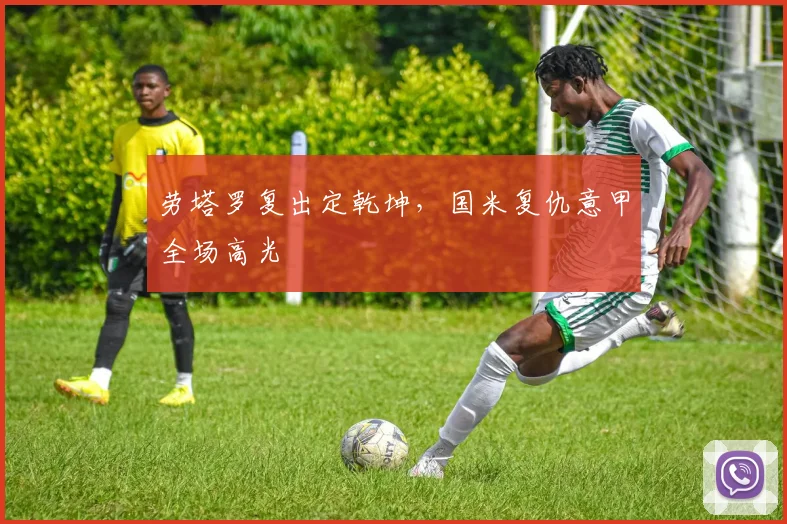劳塔罗复出定乾坤,国米复仇意甲全场高光
