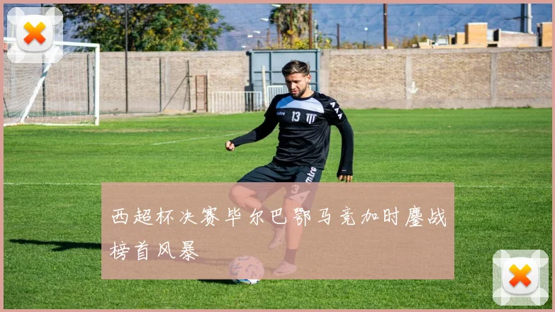 西超杯决赛毕尔巴鄂马竞加时鏖战榜首风暴
