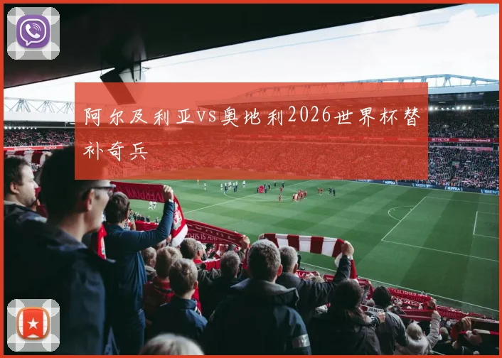 阿尔及利亚vs奥地利2026世界杯替补奇兵