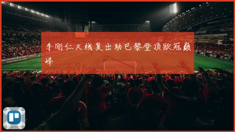 李刚仁火线复出助巴黎登顶欧冠巅峰