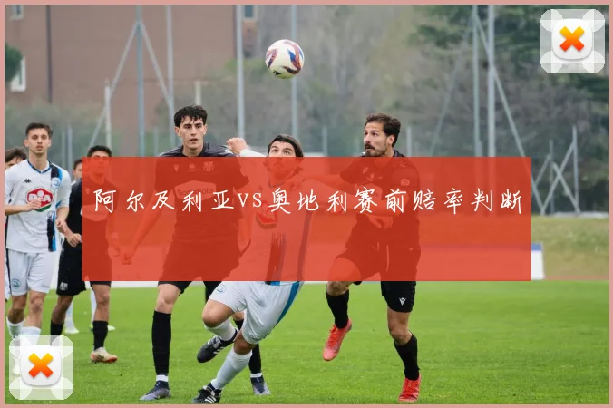 阿尔及利亚vs奥地利赛前赔率判断