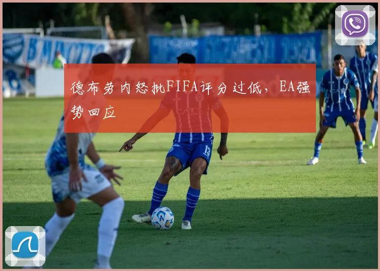 德布劳内怒批FIFA评分过低，EA强势回应