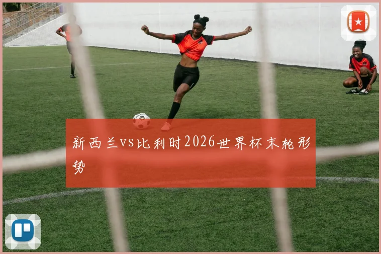 新西兰vs比利时2026世界杯末轮形势