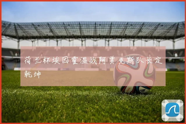 荷兰杯埃因霍温战阿贾克斯队长定乾坤