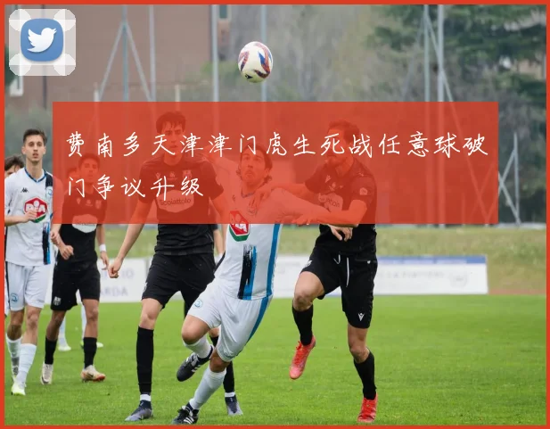 费南多天津津门虎生死战任意球破门争议升级