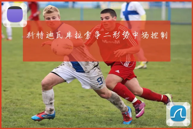 科特迪瓦库拉索争二形势中场控制