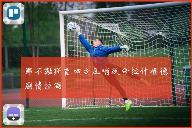 那不勒斯首回合压哨改命拉什福德剧情拉满