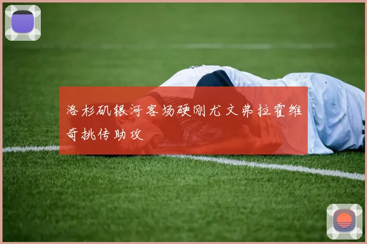 洛杉矶银河客场硬刚尤文弗拉霍维奇挑传助攻