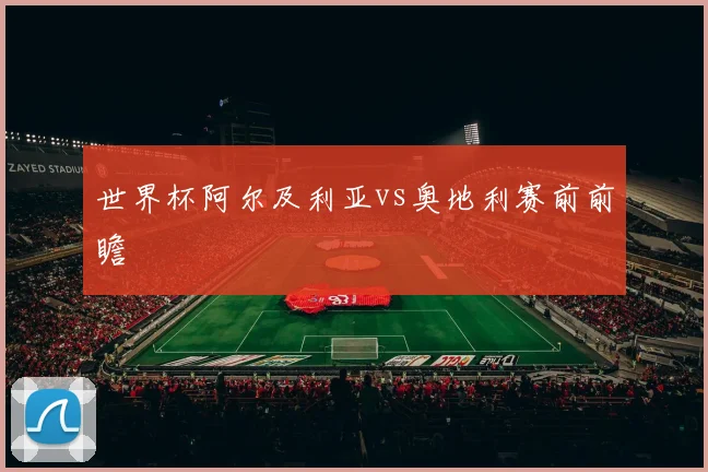 世界杯阿尔及利亚vs奥地利赛前前瞻