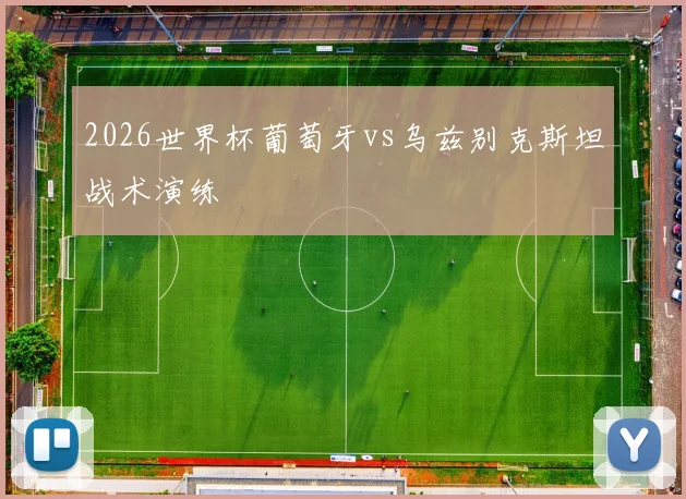 2026世界杯葡萄牙vs乌兹别克斯坦战术演练
