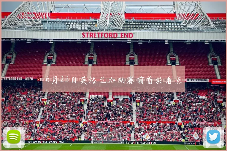 6月23日英格兰加纳赛前首发看点