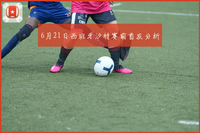 6月21日西班牙沙特赛前首发分析
