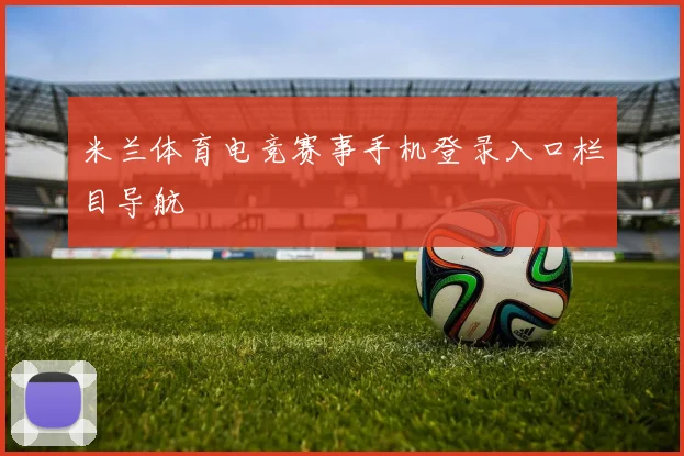 米兰体育电竞赛事手机登录入口栏目导航