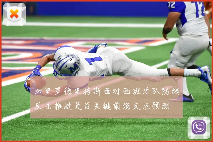 加里罗德里格斯面对西班牙队防线反击推进是否关键前场支点预测