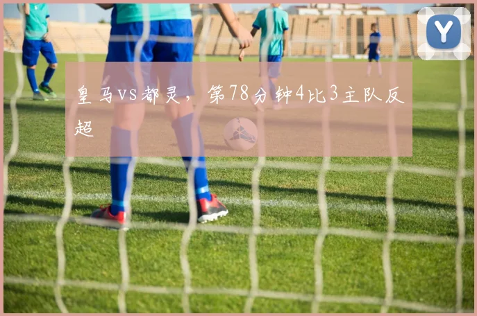 皇马vs都灵,第78分钟4比3主队反超