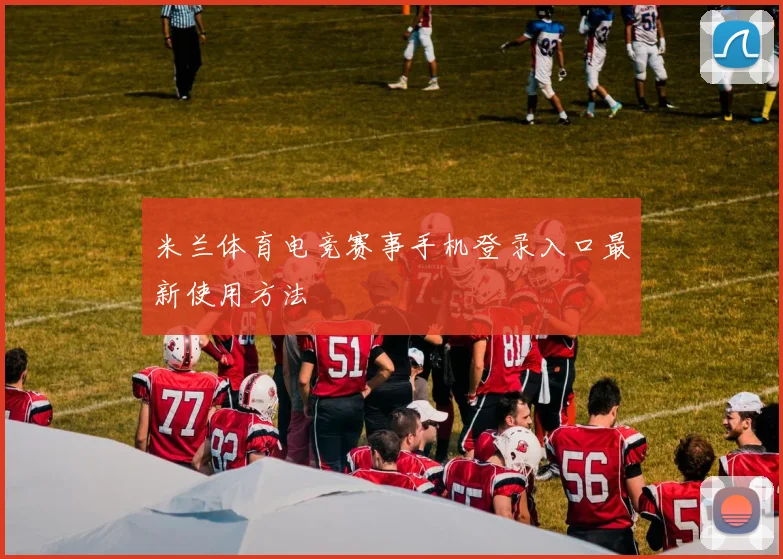 米兰体育电竞赛事手机登录入口最新使用方法