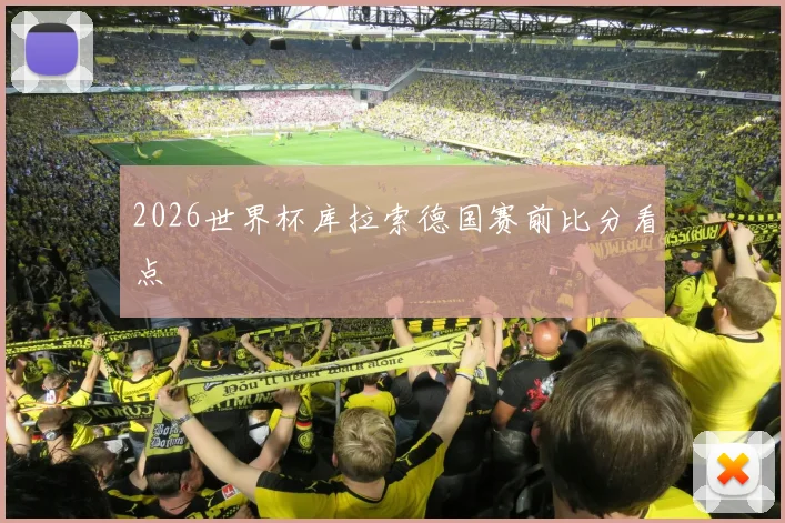 2026世界杯库拉索德国赛前比分看点