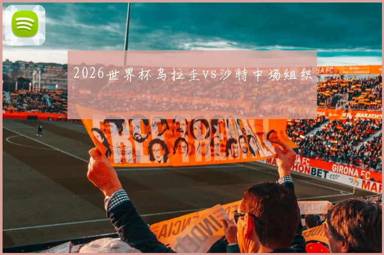 2026世界杯乌拉圭vs沙特中场组织