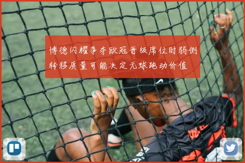 博德闪耀争夺欧冠晋级席位时弱侧转移质量可能决定无球跑动价值