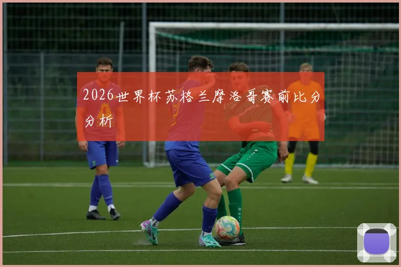 2026世界杯苏格兰摩洛哥赛前比分分析