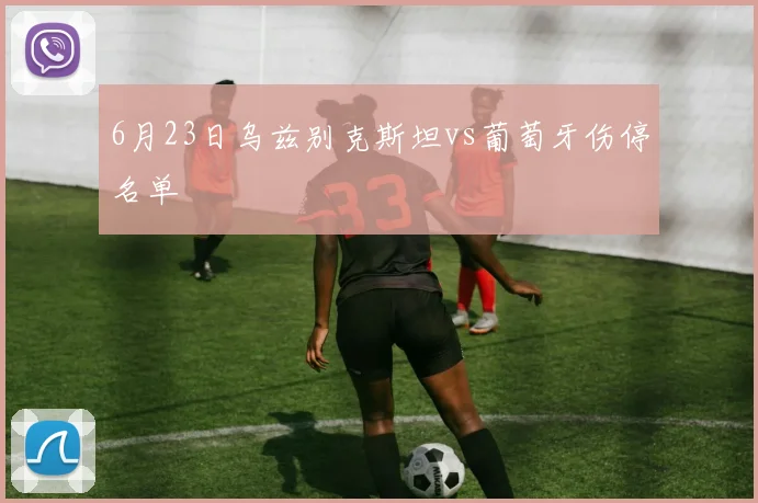 6月23日乌兹别克斯坦vs葡萄牙伤停名单