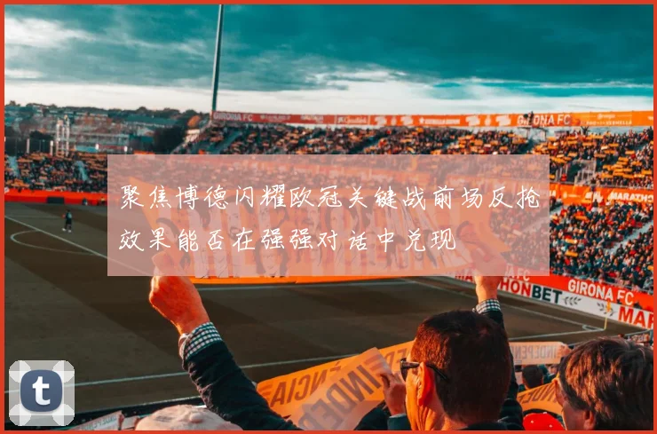 聚焦博德闪耀欧冠关键战前场反抢效果能否在强强对话中兑现