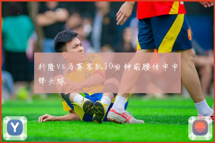 科隆vs马赛客队10分钟前腰传中中锋头球