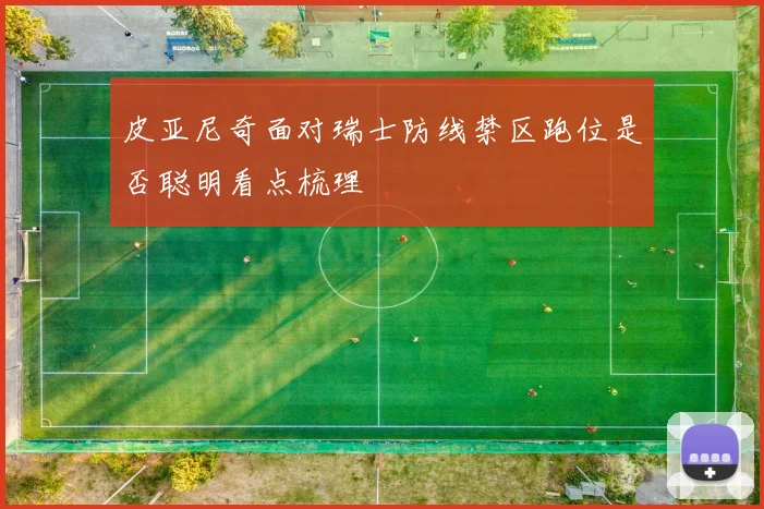 皮亚尼奇面对瑞士防线禁区跑位是否聪明看点梳理