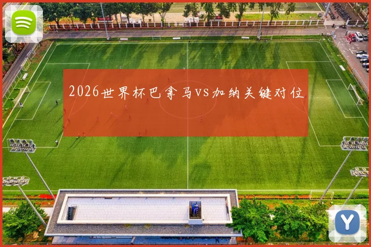2026世界杯巴拿马vs加纳关键对位